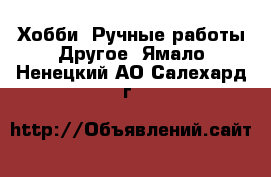 Хобби. Ручные работы Другое. Ямало-Ненецкий АО,Салехард г.